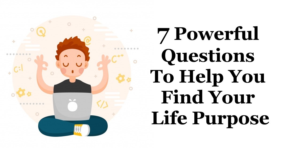 7 POWERFUL QUESTIONS TO HELP YOU FIND YOUR LIFE PURPOSE