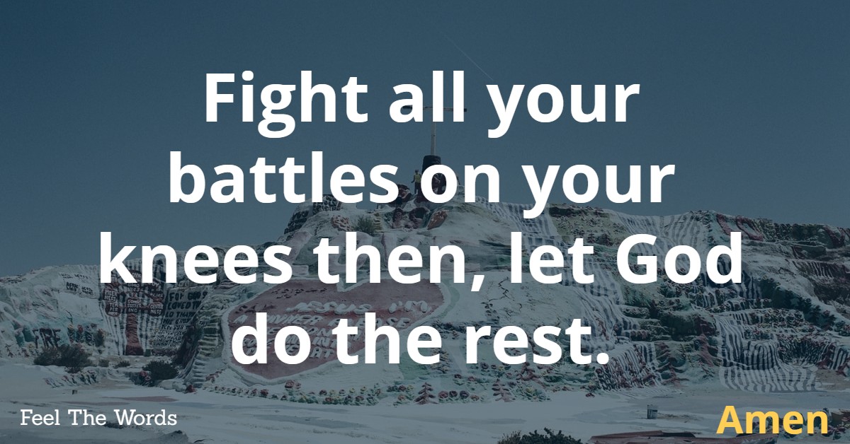 Fight all your battles on your knees