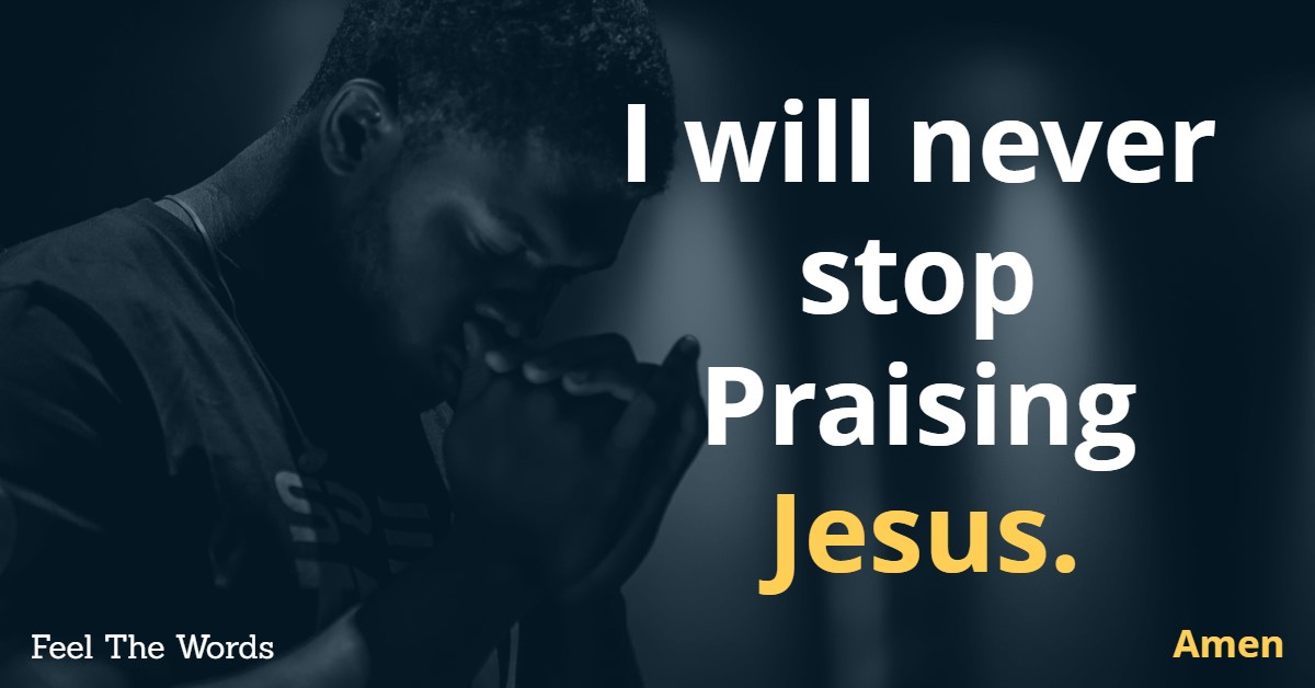 I will never stop Praising Jesus